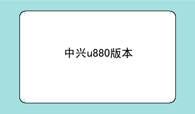 中兴u880版本