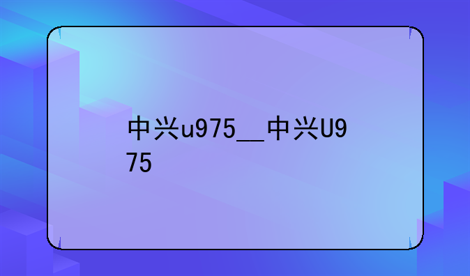 中兴u975__中兴U975