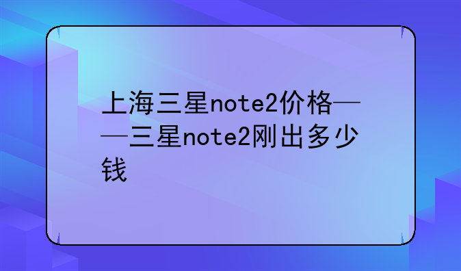上海三星note2价格——三星note2刚出多少钱