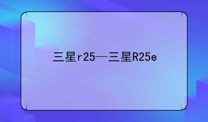 三星r25—三星R25e