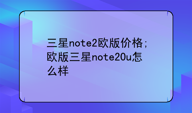 三星note2欧版价格;欧版三星note20u怎么样