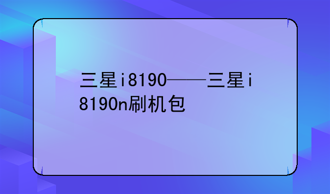 三星i8190——三星i8190n刷机包