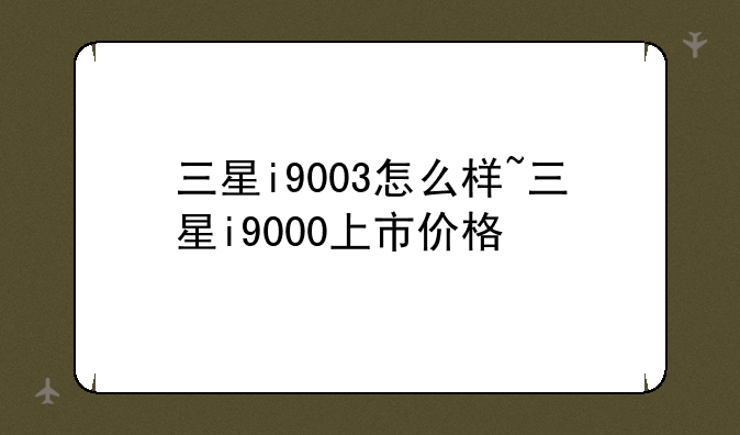 三星i9003怎么样~三星i9000上市价格