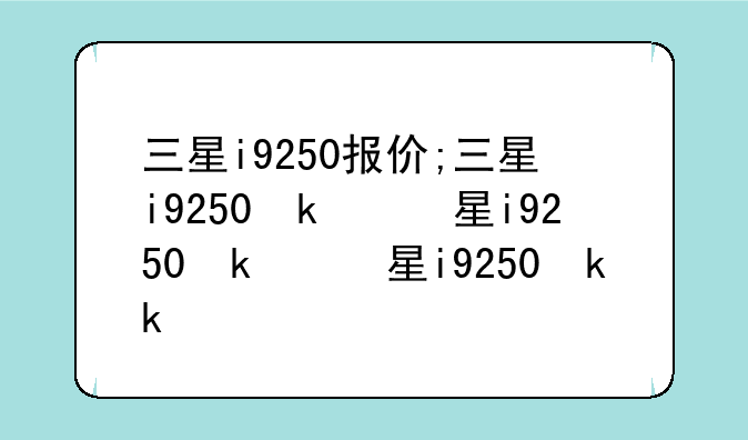 三星i9250报价;三星i9250参数