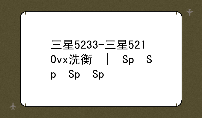 三星5233-三星5210vx洗衣机
