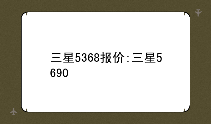 三星5368报价:三星5690