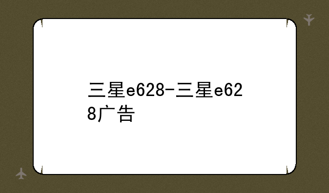 三星e628-三星e628广告