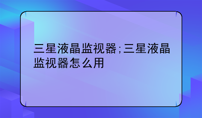 三星液晶监视器;三星液晶监视器怎么用