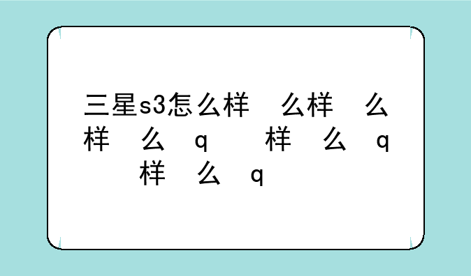 三星s3怎么样，三星s3zoom