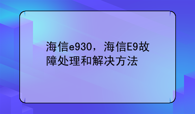 海信e930，海信E9故障处理和解决方