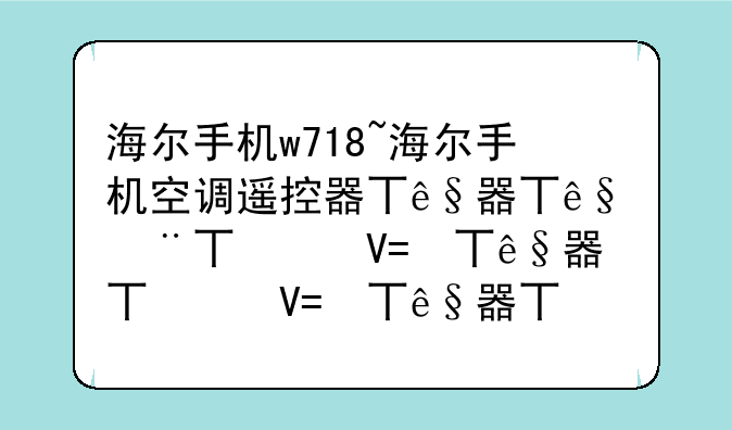 海尔手机w718~海尔手机空调遥控器万能通用