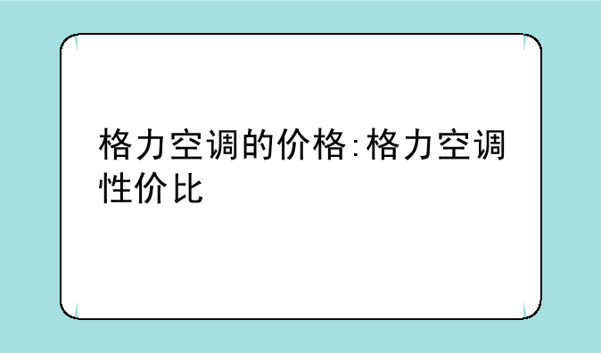 格力空调的价格:格力空调性价比