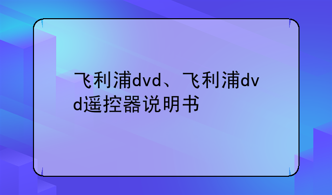 飞利浦dvd、飞利浦dvd遥控器说明书
