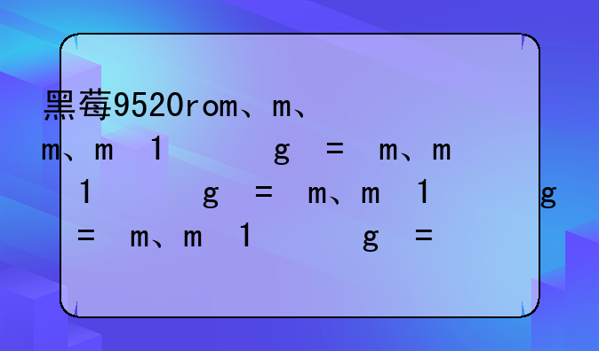 黑莓9520rom、黑莓9520中文版rom
