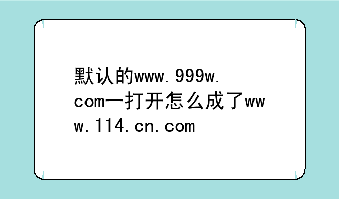 默认的www.999w.com一打开怎么成了www.114.cn.com
