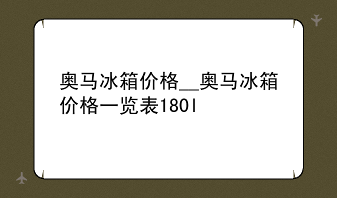 奥马冰箱价格__奥马冰箱价格一览
