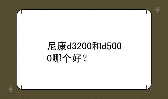 尼康d3200和d5000哪个好？