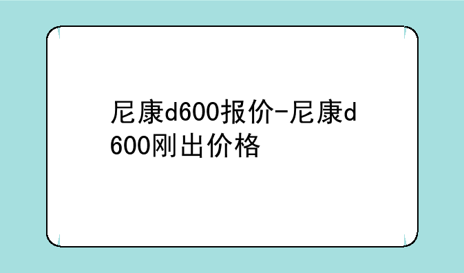 尼康d600报价-尼康d600刚出价格