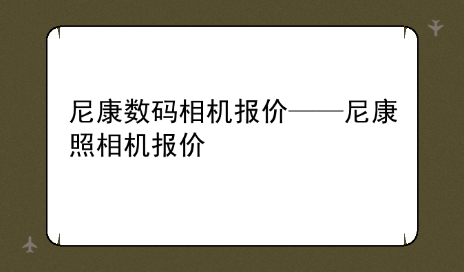 尼康数码相机报价——尼康照相机报价