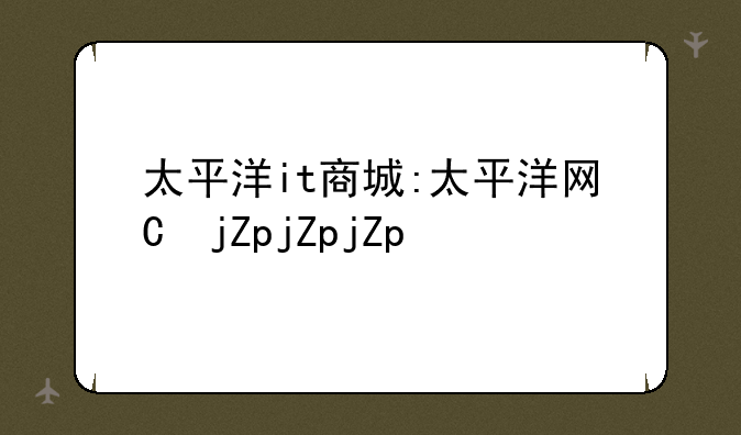 太平洋it商城:太平洋网上商城