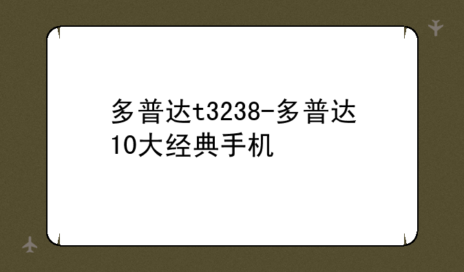多普达t3238-多普达10大经典手机