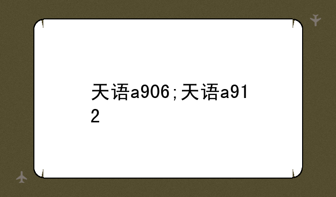 天语a906;天语a912