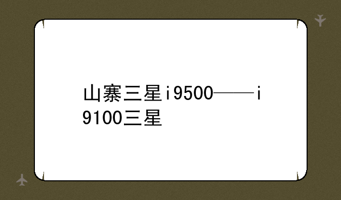 山寨三星i9500——i9100三星