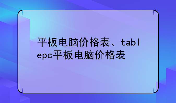 平板电脑价格表、tablepc平板电脑价格表
