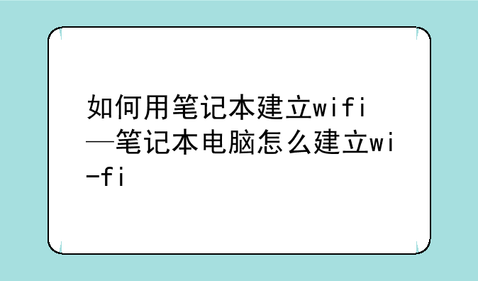 如何用笔记本建立wifi—笔记本电脑怎么建立wi-fi