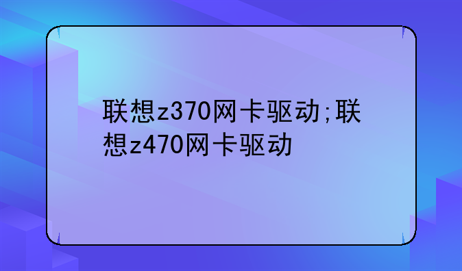联想z370网卡驱动;联想z470网卡驱动