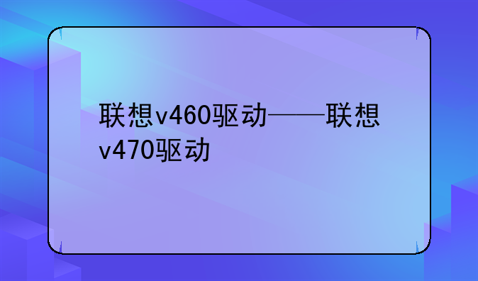 联想v460驱动——联想v470驱动