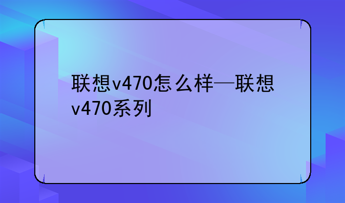 联想v470怎么样—联想v470系列