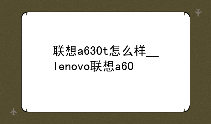 联想a630t怎么样__lenovo联想a60