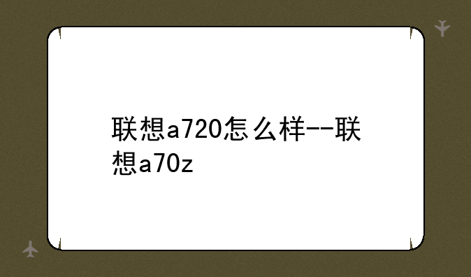 联想a720怎么样--联想a70z