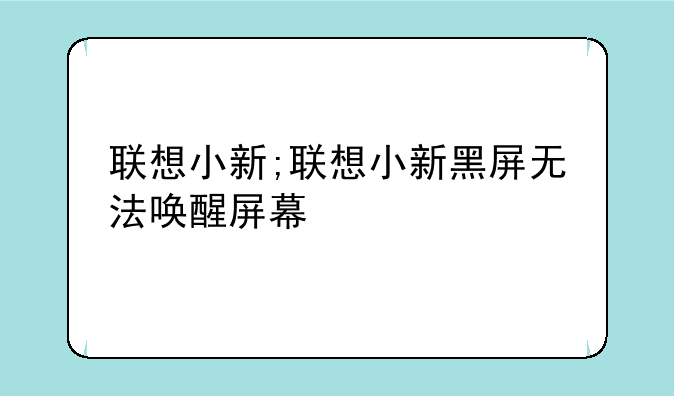 联想小新;联想小新黑屏无法唤醒屏幕