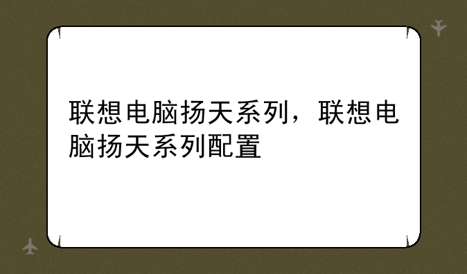 联想电脑扬天系列，联想电脑扬天系列配置