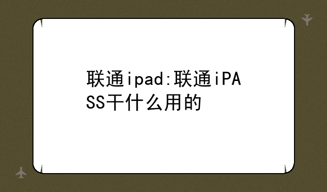 联通ipad:联通iPASS干什么用的