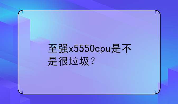 至强x5550cpu是不是很垃圾？