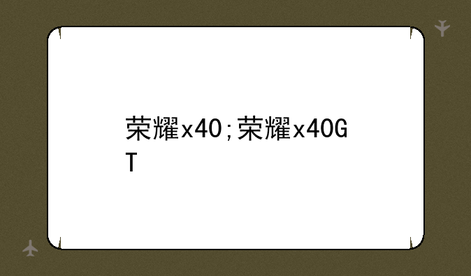 荣耀x40;荣耀x40GT