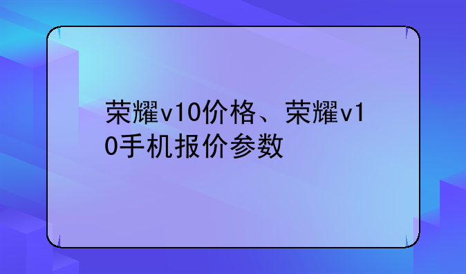 荣耀v10价格、荣耀v10手机报价参数