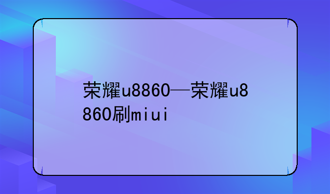 荣耀u8860—荣耀u8860刷miui
