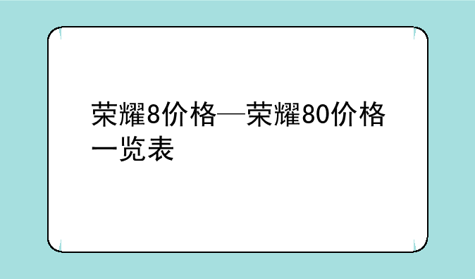 荣耀8价格—荣耀80价格一览表
