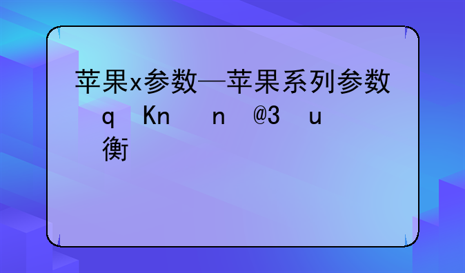 苹果x参数—苹果系列参数对照一览表