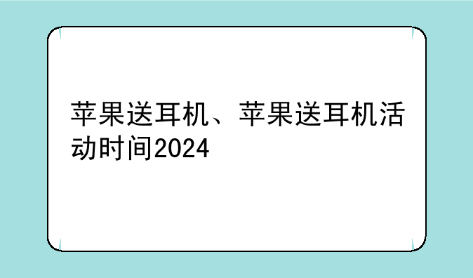 苹果送耳机、苹果送耳机活动时间2024