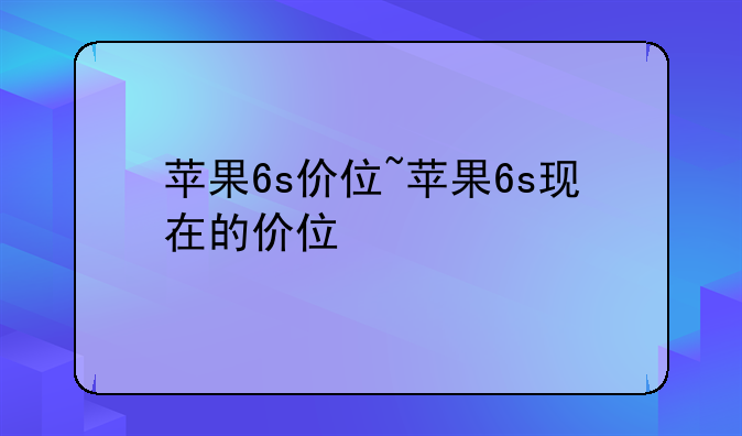 苹果6s价位~苹果6s现在的价位