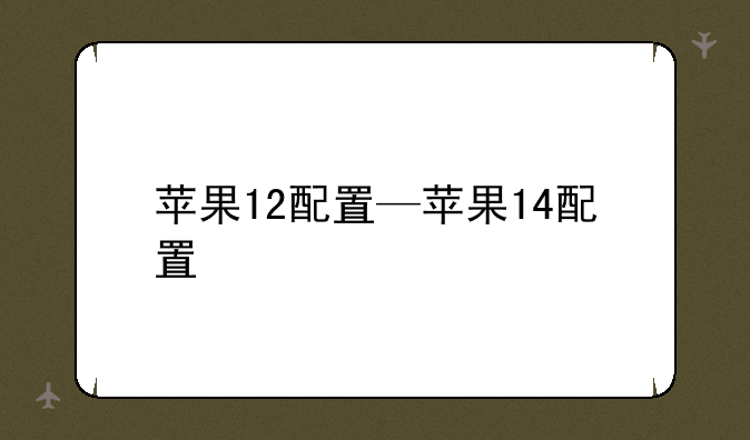 苹果12配置—苹果14配置