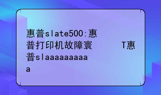 惠普slate500:惠普打印机故障对照表