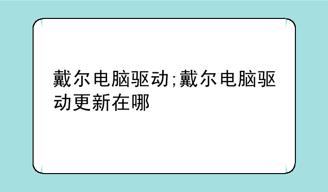 戴尔电脑驱动;戴尔电脑驱动更新在哪