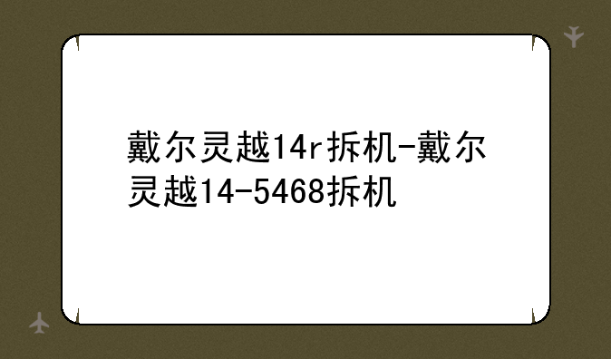 戴尔灵越14r拆机-戴尔灵越14-5468拆机