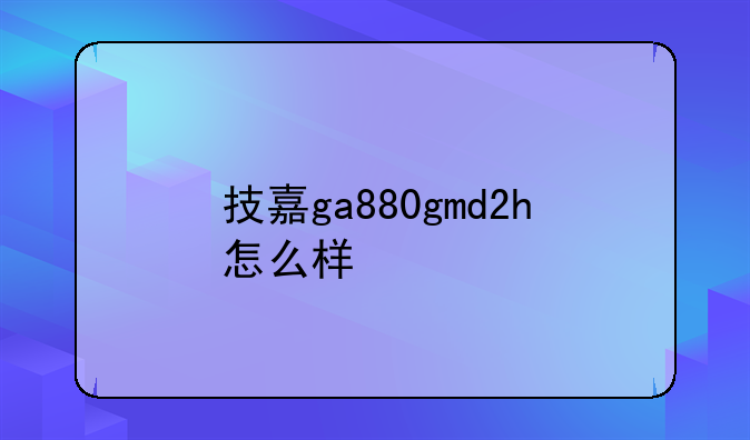 技嘉ga880gmd2h怎么样
